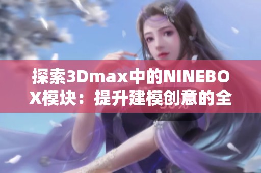 探索3Dmax中的NINEBOX模块：提升建模创意的全新方式