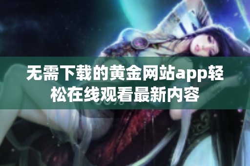 无需下载的黄金网站app轻松在线观看最新内容