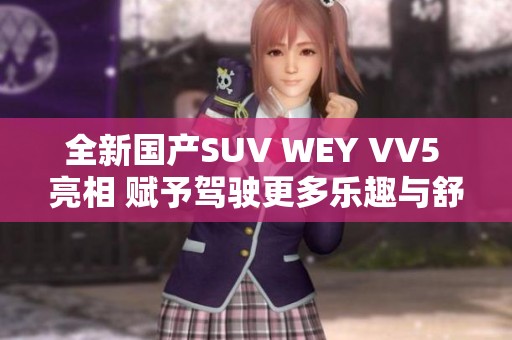 全新国产SUV WEY VV5 亮相 赋予驾驶更多乐趣与舒适体验