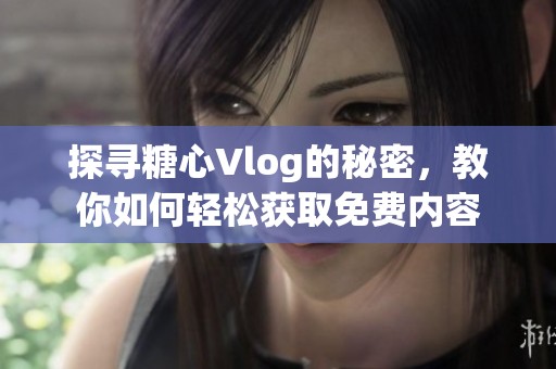 探寻糖心Vlog的秘密，教你如何轻松获取免费内容