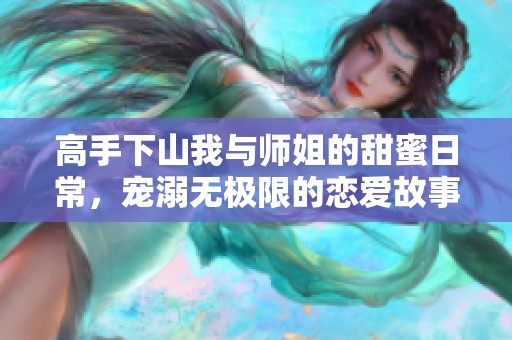 高手下山我与师姐的甜蜜日常，宠溺无极限的恋爱故事