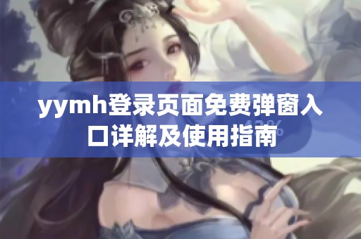 yymh登录页面免费弹窗入口详解及使用指南