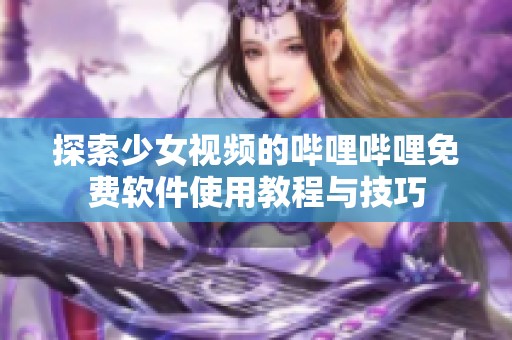 探索少女视频的哔哩哔哩免费软件使用教程与技巧