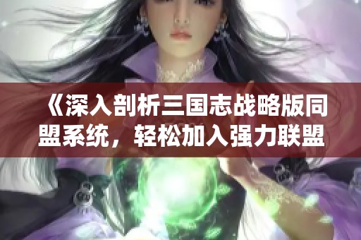 《深入剖析三国志战略版同盟系统，轻松加入强力联盟的全攻略》