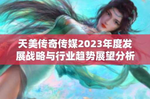 天美传奇传媒2023年度发展战略与行业趋势展望分析