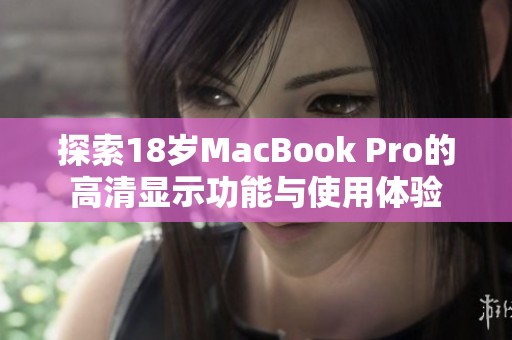 探索18岁MacBook Pro的高清显示功能与使用体验