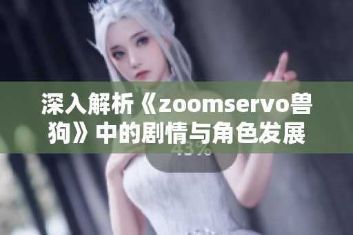 深入解析《zoomservo兽狗》中的剧情与角色发展