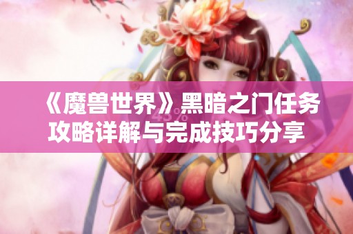 《魔兽世界》黑暗之门任务攻略详解与完成技巧分享