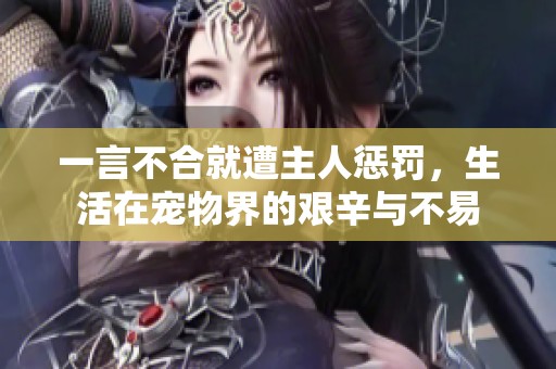 一言不合就遭主人惩罚，生活在宠物界的艰辛与不易