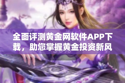 全面评测黄金网软件APP下载，助您掌握黄金投资新风向