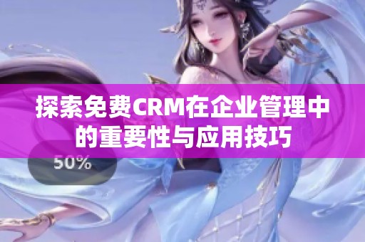 探索免费CRM在企业管理中的重要性与应用技巧