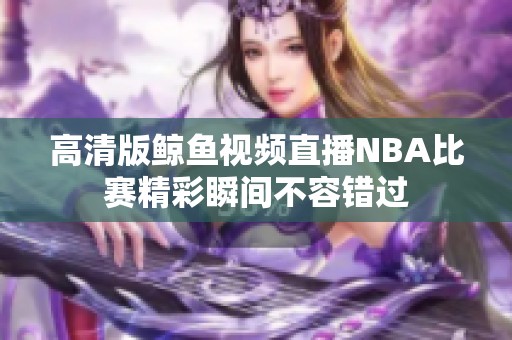 高清版鲸鱼视频直播NBA比赛精彩瞬间不容错过