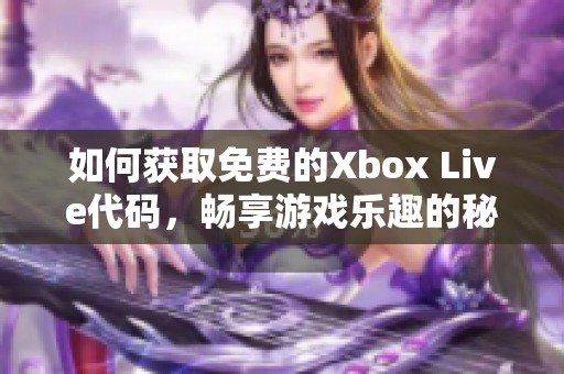 如何获取免费的Xbox Live代码，畅享游戏乐趣的秘籍分享