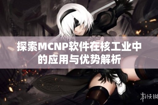 探索MCNP软件在核工业中的应用与优势解析