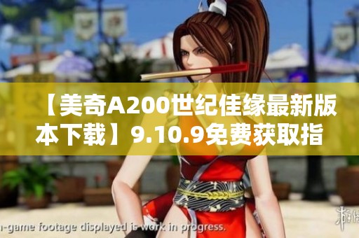 【美奇A200世纪佳缘最新版本下载】9.10.9免费获取指南与心得分享