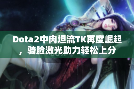 Dota2中肉坦流TK再度崛起，骑脸激光助力轻松上分