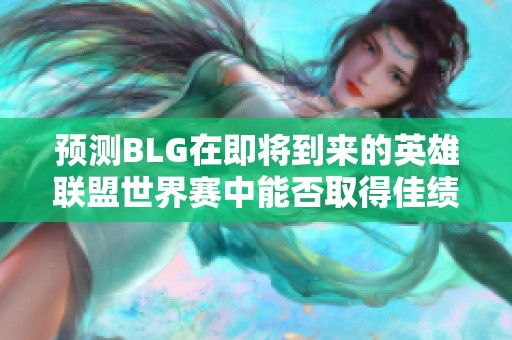 预测BLG在即将到来的英雄联盟世界赛中能否取得佳绩