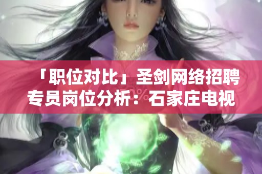 「职位对比」圣剑网络招聘专员岗位分析：石家庄电视游戏与人工智能的未来发展