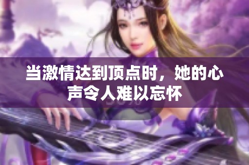 当激情达到顶点时，她的心声令人难以忘怀