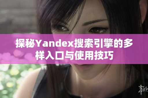 探秘Yandex搜索引擎的多样入口与使用技巧