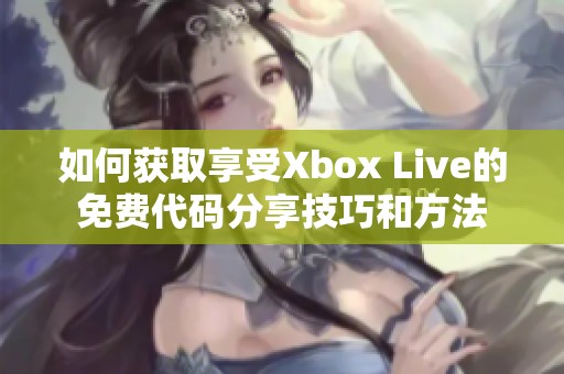 如何获取享受Xbox Live的免费代码分享技巧和方法