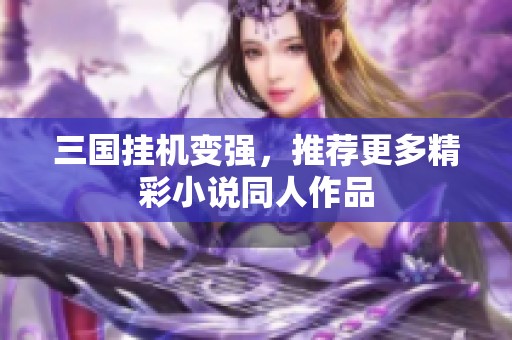 三国挂机变强，推荐更多精彩小说同人作品