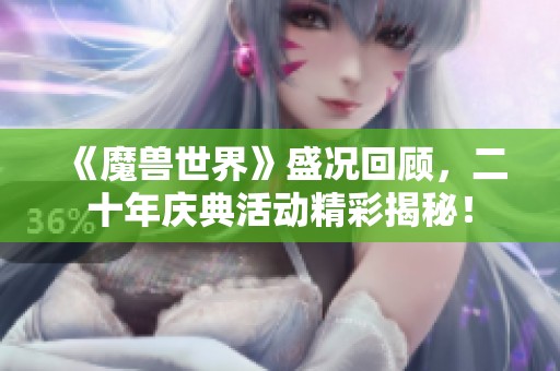 《魔兽世界》盛况回顾，二十年庆典活动精彩揭秘！