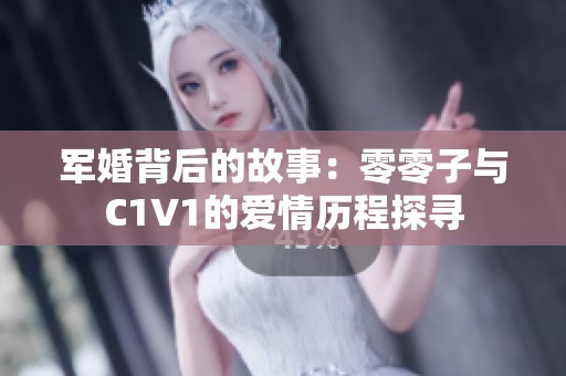 军婚背后的故事：零零子与C1V1的爱情历程探寻