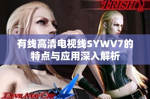 有线高清电视线SYWV7的特点与应用深入解析