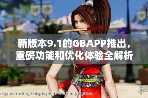 新版本9.1的GBAPP推出，重磅功能和优化体验全解析