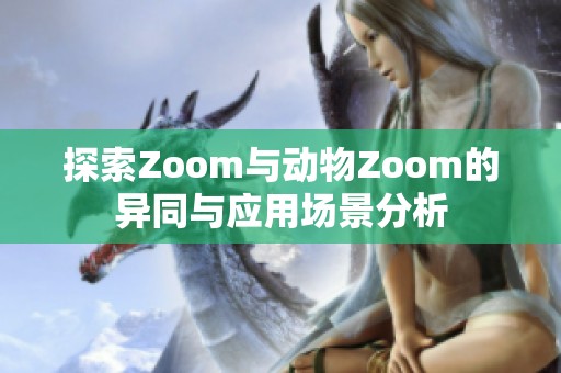 探索Zoom与动物Zoom的异同与应用场景分析