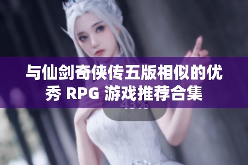 与仙剑奇侠传五版相似的优秀 RPG 游戏推荐合集