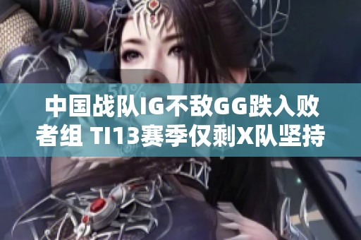 中国战队IG不敌GG跌入败者组 TI13赛季仅剩X队坚持战斗