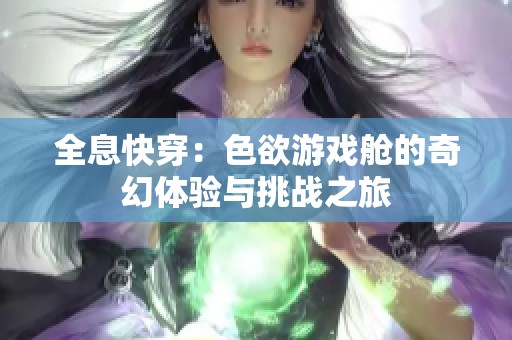 全息快穿：色欲游戏舱的奇幻体验与挑战之旅