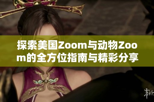 探索美国Zoom与动物Zoom的全方位指南与精彩分享