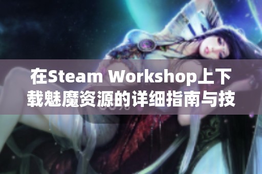 在Steam Workshop上下载魅魔资源的详细指南与技巧分享