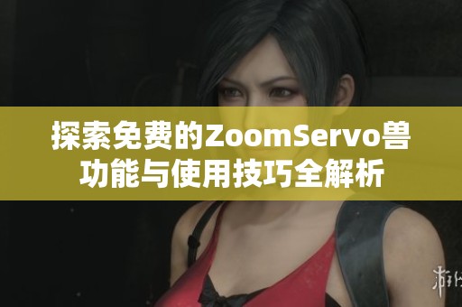 探索免费的ZoomServo兽功能与使用技巧全解析