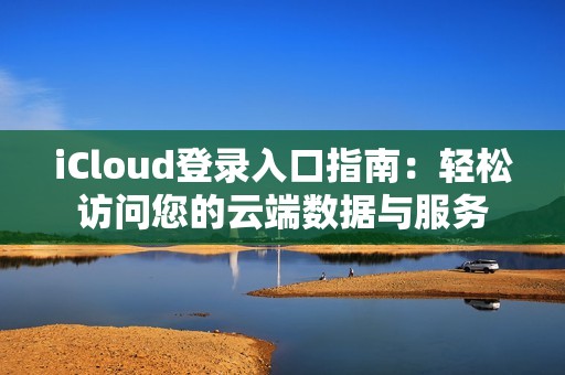 iCloud登录入口指南：轻松访问您的云端数据与服务