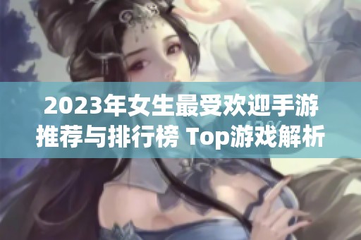 2023年女生最受欢迎手游推荐与排行榜 Top游戏解析