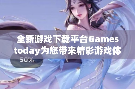 全新游戏下载平台Gamestoday为您带来精彩游戏体验