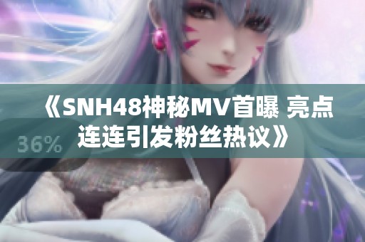 《SNH48神秘MV首曝 亮点连连引发粉丝热议》