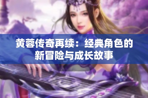 黄蓉传奇再续：经典角色的新冒险与成长故事