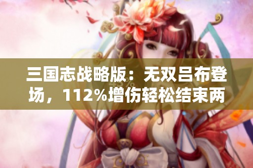 三国志战略版：无双吕布登场，112%增伤轻松结束两回合战斗