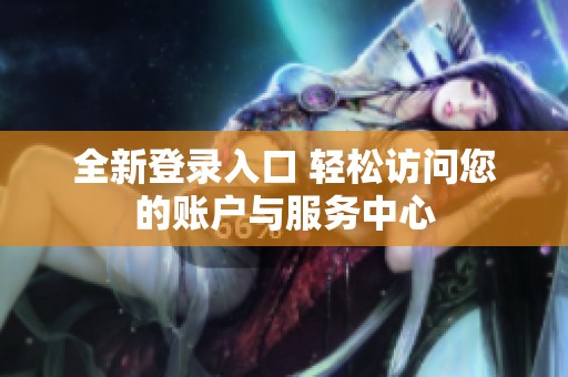 全新登录入口 轻松访问您的账户与服务中心