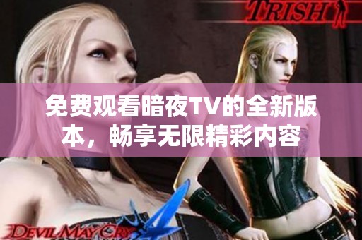 免费观看暗夜TV的全新版本，畅享无限精彩内容