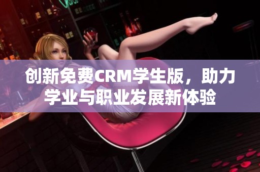 创新免费CRM学生版，助力学业与职业发展新体验