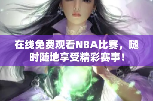 在线免费观看NBA比赛，随时随地享受精彩赛事！