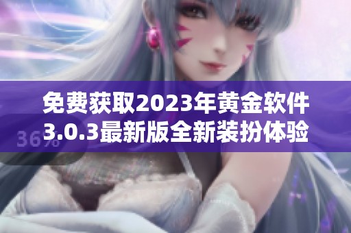 免费获取2023年黄金软件3.0.3最新版全新装扮体验