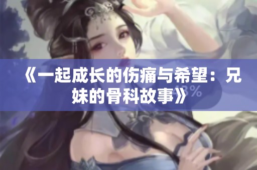 《一起成长的伤痛与希望：兄妹的骨科故事》