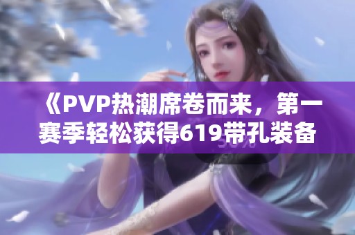 《PVP热潮席卷而来，第一赛季轻松获得619带孔装备》